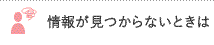 情報が見つからないときは