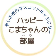 やしお市のマスコットキャラクター　ハッピーこまちゃんの部屋